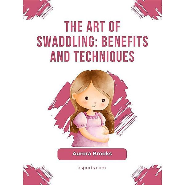 The Art of Swaddling- Benefits and Techniques, Aurora Brooks