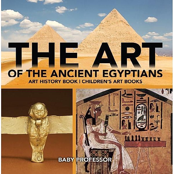 The Art of The Ancient Egyptians - Art History Book | Children's Art Books / Baby Professor, Baby