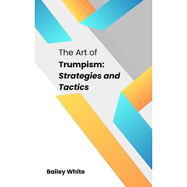 The Art of Trumpism: Strategies and Tactics, Bailey White