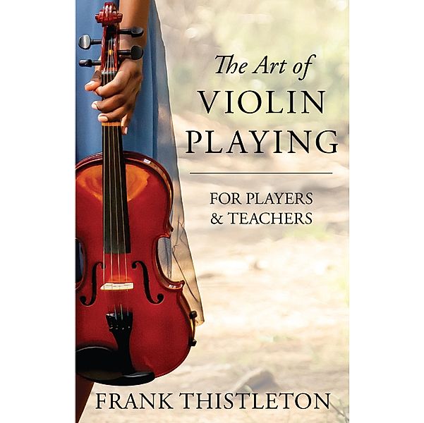 The Art of Violin Playing for Players and Teachers, Frank Thistleton