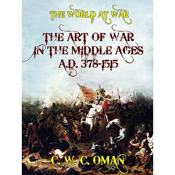 The Art of War in the Middle Ages A.D. 378-1515, C. W. C. Oman