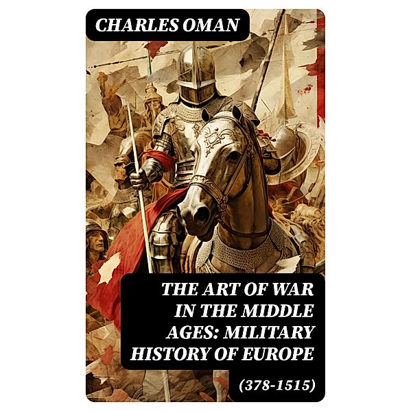 The Art of War in the Middle Ages: Military History of Europe (378-1515), Charles Oman