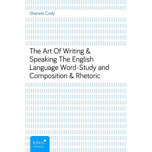 The Art Of Writing & Speaking The English LanguageWord-Study and Composition & Rhetoric, Sherwin Cody