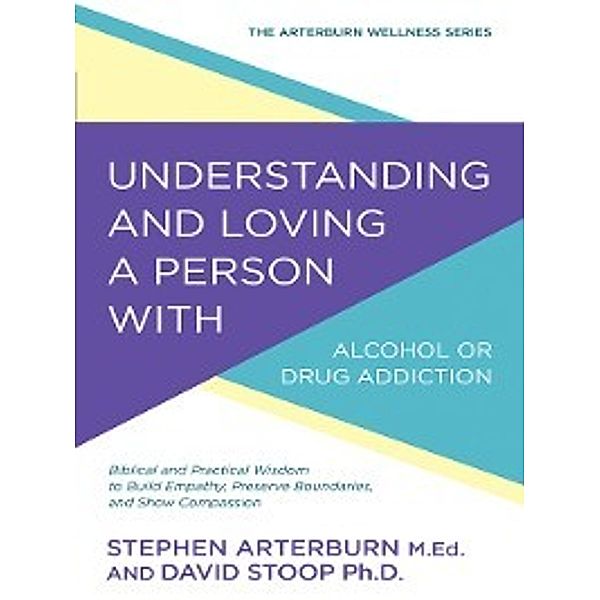 The Arterburn Wellness Series: Understanding and Loving a Person with Alcohol or Drug Addiction, Stephen Arterburn, David Stoop