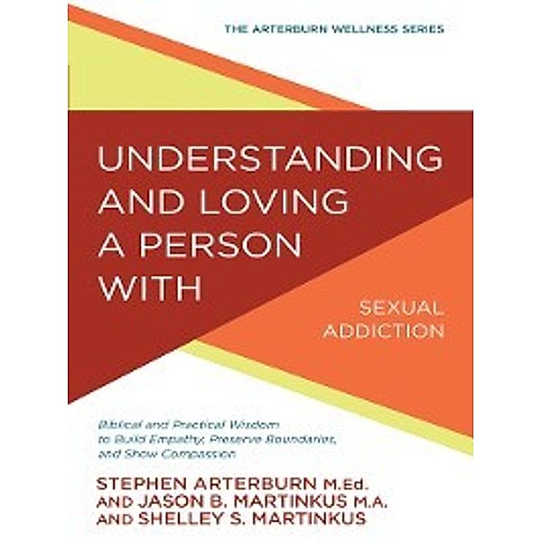 The Arterburn Wellness Series: Understanding and Loving a Person with Sexual Addiction, Stephen Arterburn, Jason B. Martinkus, Shelley S Martinkus