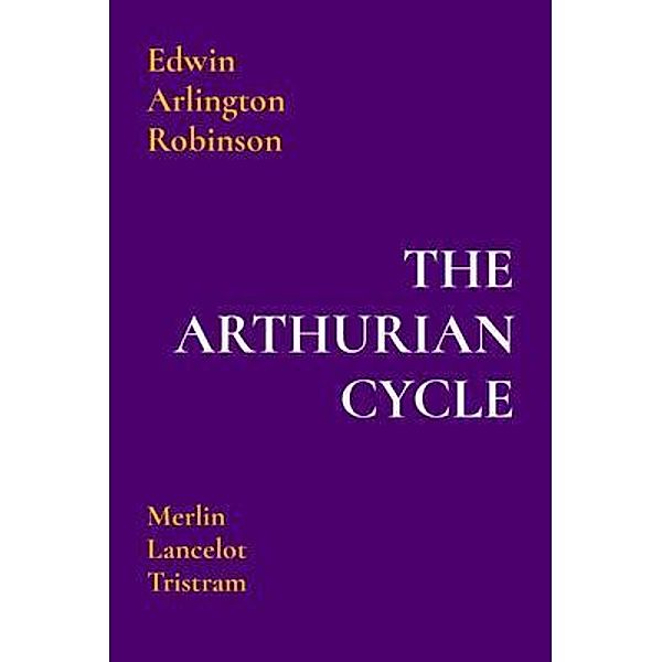 THE ARTHURIAN CYCLE, Edwin Arlington Robinson