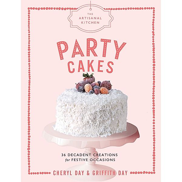 The Artisanal Kitchen: Party Cakes / The Artisanal Kitchen, Griffith Day, Cheryl Day