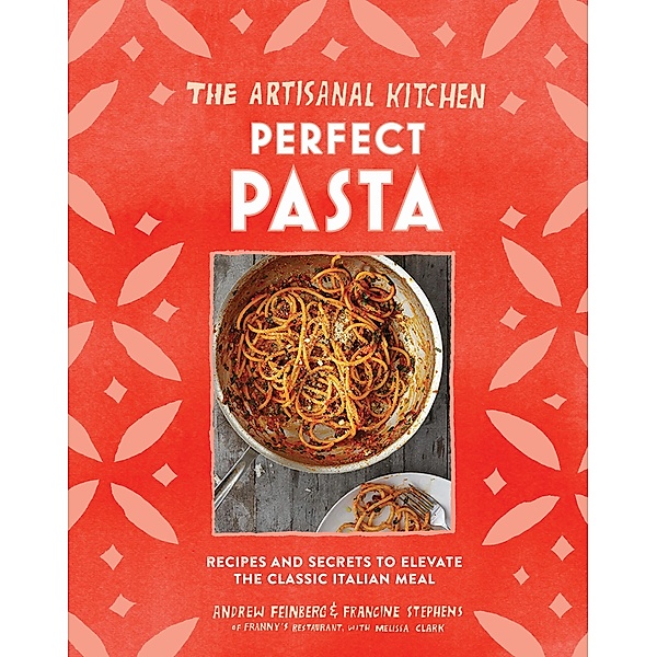 The Artisanal Kitchen: Perfect Pasta / The Artisanal Kitchen, Andrew Feinberg, Francine Stephens, Melissa Clark