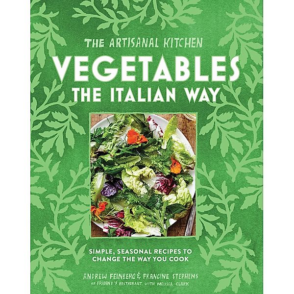 The Artisanal Kitchen: Vegetables the Italian Way / The Artisanal Kitchen, Andrew Feinberg, Francine Stephens, Melissa Clark