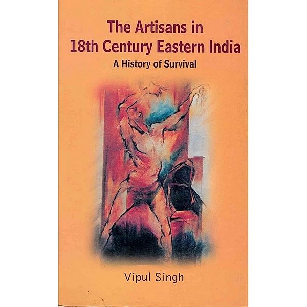 The Artisans in 18th Century Eastern India: A History of Survival, Vipul Singh