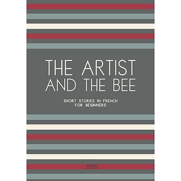 The Artist And The Bee: Short Stories in French for Beginners, Artici Bilingual Books