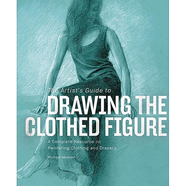 The Artist's Guide to Drawing the Clothed Figure, Michael Massen