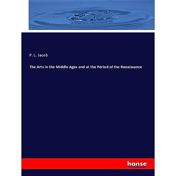 The Arts in the Middle Ages and at the Period of the Renaissance, P. L. Jacob