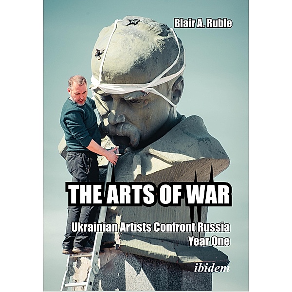 THE ARTS OF WAR: Ukrainian Artists Confront Russia. Year One, Blair A. Ruble