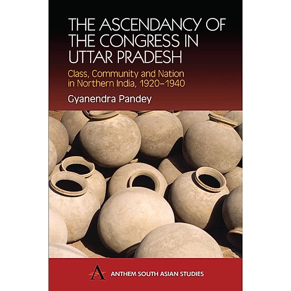 The Ascendancy of the Congress in Uttar Pradesh / Anthem South Asian Studies, Gyanendra Pandey
