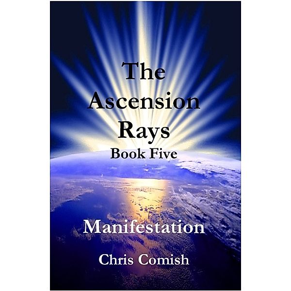 The Ascension Rays: The Ascension Rays, Book Five: Manifestation, Chris Comish