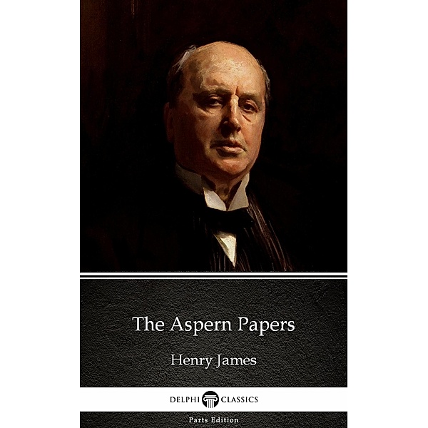 The Aspern Papers by Henry James (Illustrated) / Delphi Parts Edition (Henry James) Bd.25, Henry James
