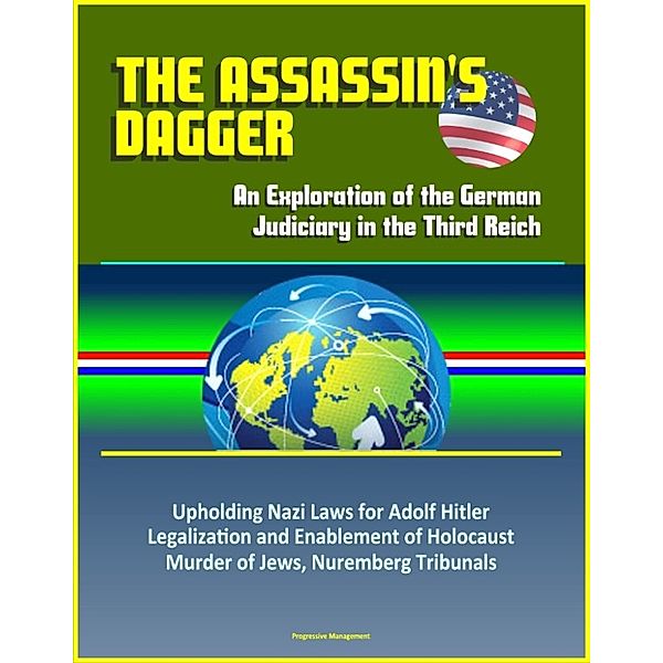 The Assassin's Dagger: An Exploration of the German Judiciary in the Third Reich - Upholding Nazi Laws for Adolf Hitler, Legalization and Enablement of Holocaust, Murder of Jews, Nuremberg Tribunals