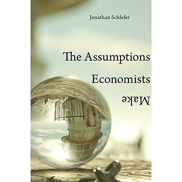 The Assumptions Economists Make, Jonathan Schlefer