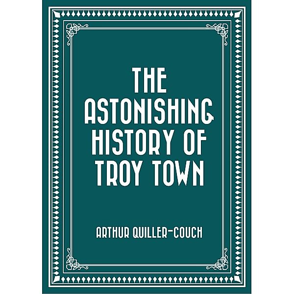 The Astonishing History of Troy Town, Arthur Quiller-Couch