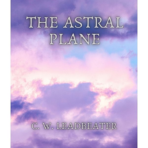 The Astral Plane, C. W. Leadbeater