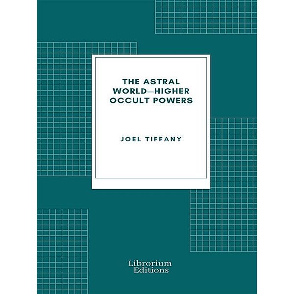 The Astral World-Higher Occult Powers, Joel Tiffany