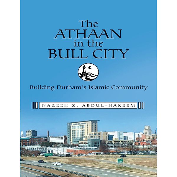 The Athaan In the Bull City: Building Durham's Islamic Community, Nazeeh Z. Abdul-Hakeem