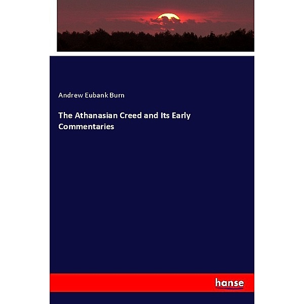 The Athanasian Creed and Its Early Commentaries, Andrew Eubank Burn