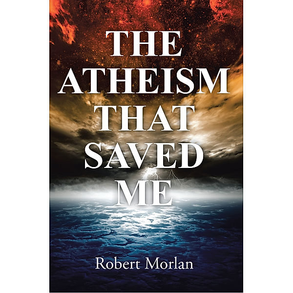 The Atheism That Saved Me, Robert Morlan