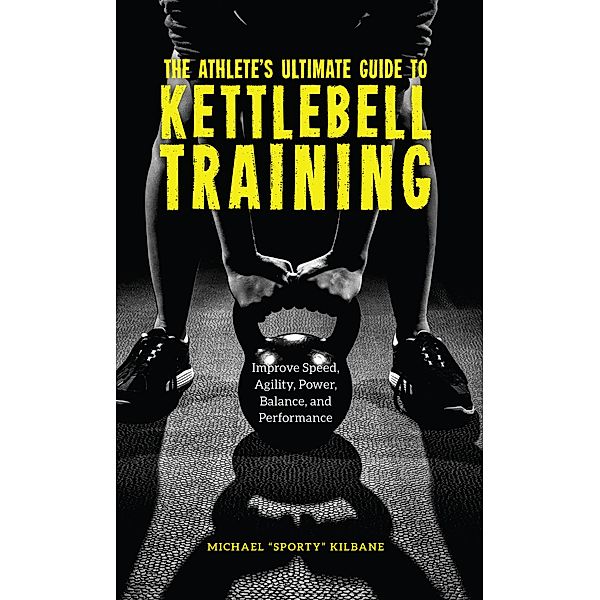 The Athlete's Ultimate Guide to Kettlebell Training / 1 Bd.1, Michael C Kilbane