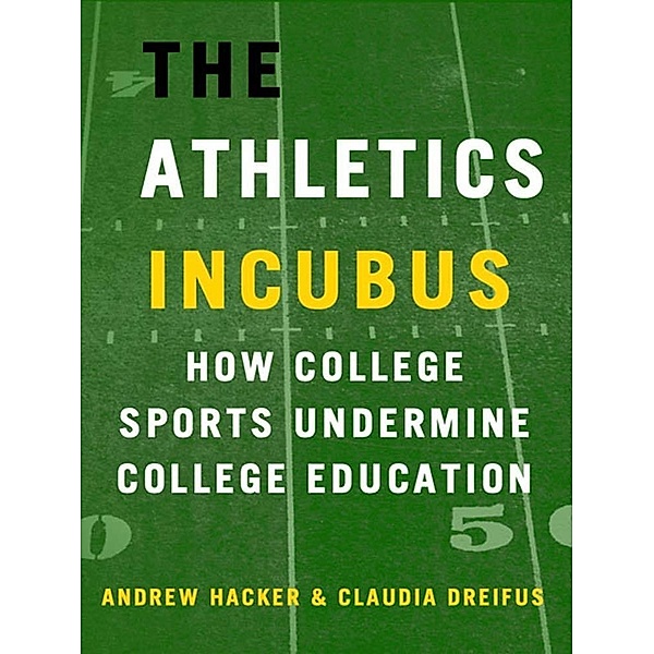 The Athletics Incubus: How College Sports Undermine College Education / Times Books, Andrew Hacker, Claudia Dreifus
