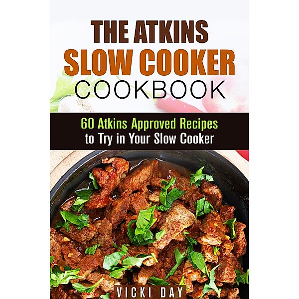 The Atkins Slow Cooker Cookbook: 60 Atkins-Approved Recipes to Try in Your Slow Cooker (Healthy Slow Cooking) / Healthy Slow Cooking, Vicki Day