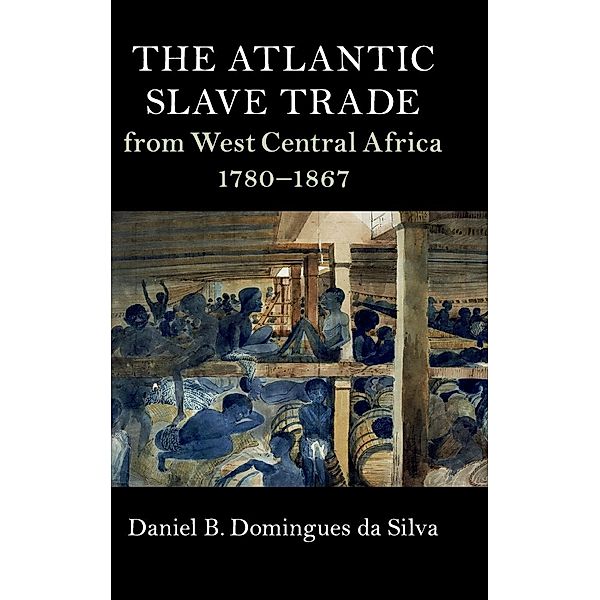 The Atlantic Slave Trade from West Central Africa, 1780-1867, Daniel B. Domingues Da Silva