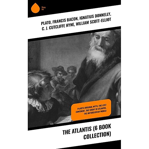 The Atlantis (6 Book Collection), Plato, Francis Bacon, Ignatius Donnelly, C. J. Cutcliffe Hyne, William Scott-Elliot