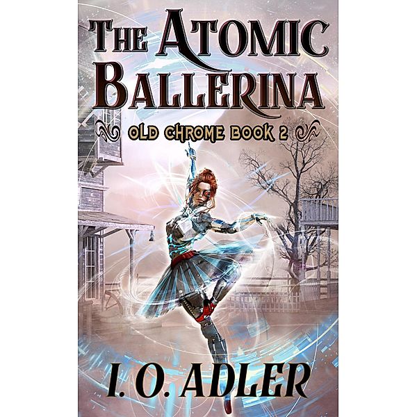 The Atomic Ballerina (Old Chrome, #2) / Old Chrome, I. O. Adler