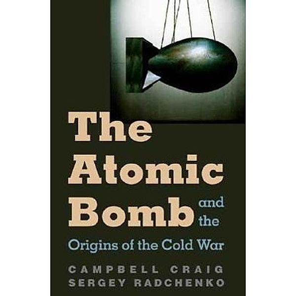 The Atomic Bomb and the Origins of the Cold War, Campbell Craig, Sergey Radchenko