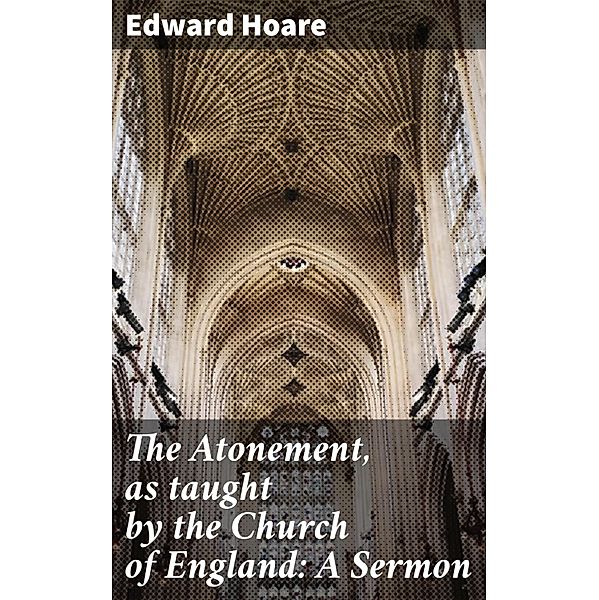 The Atonement, as taught by the Church of England: A Sermon, Edward Hoare