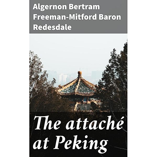 The attaché at Peking, Algernon Bertram Freeman-Mitford Redesdale