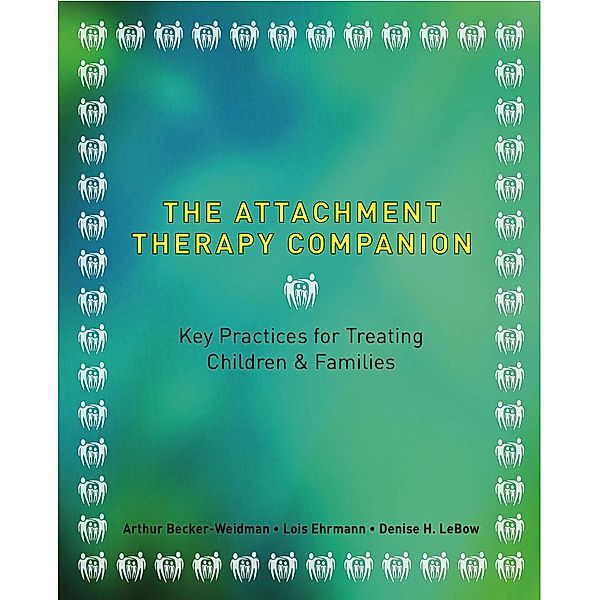 The Attachment Therapy Companion: Key Practices for Treating Children & Families, Arthur Becker-weidman, Lois A. Pessolano Ehrmann, Denise Lebow