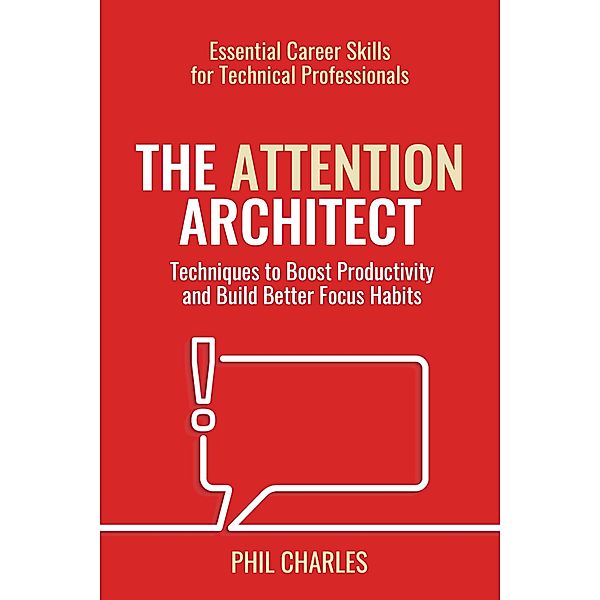 The Attention Architect (Essential Career Skills for Technical Professionals, #3) / Essential Career Skills for Technical Professionals, Phil Charles