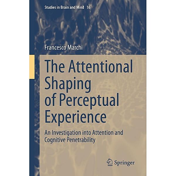 The Attentional Shaping of Perceptual Experience / Studies in Brain and Mind Bd.16, Francesco Marchi