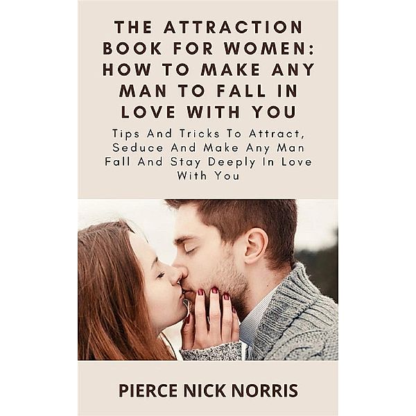 The Attraction Book For Women: How To Make Any Man To Fall In Love With You, Pierce Nick Norris
