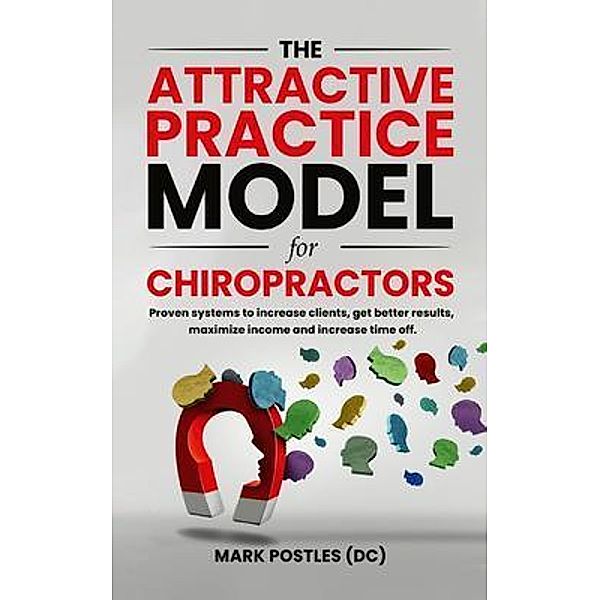 The Attractive Practice Model for Chiropractors, Mark Postles