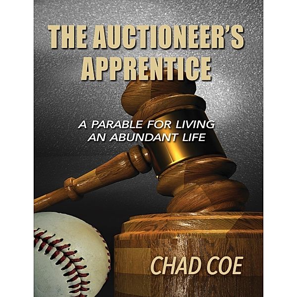 The Auctioneer's Apprentice a Parable for Living an Abundant Life, Chad Coe