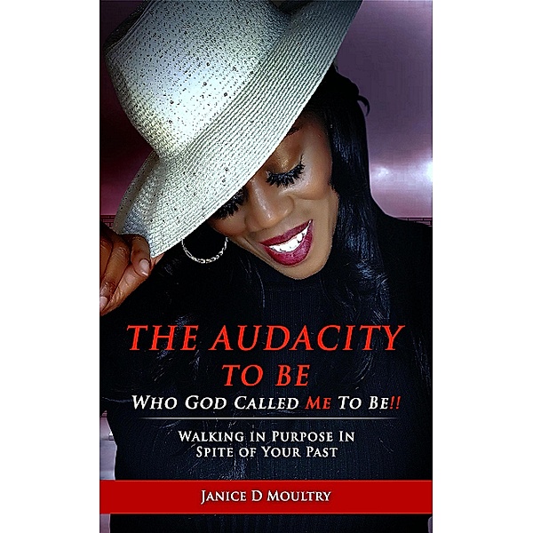 The Audacity to Be Who God Called ME to Be!, Janice D. Moultry