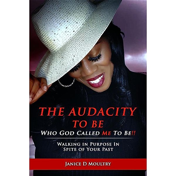 The Audacity to Be Who God Called ME to Be!, Janice D. Moultry