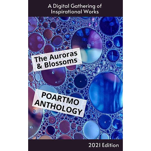 The Auroras & Blossoms PoArtMo Anthology: 2021 Edition, Cendrine Marrouat, Lakshman Bulusu, Claire Champommier, John Collins, Tara Dasso, Lynn DeLong, Stacie Eirich, Nicole S Entin, Casandra Hernández Ríos, D. R. James, Emory Jones, David Ellis, Jackie Kirman, Virginia Kovach, Zia Marshall, Julia McNamara, Kathryn Sadakierski, Julie A. Sellers, Wesley Sims, Giuseppe Sloan, Mike Todd, Shelby Wilson, Amanda Baker, Cindelle Ancajas, Melissa Frentsos, Lisa Marie Lopez, Chris Slade, Tr Biggar, Sharon Dockweiler, Lorraine Horsley, Smita Das Jain, Rati Pednekar, Sabiha Rizvi, Ángeles Martínez Pomata, J. W. Wood, Theodore Heublein, Justin Smith, Kb Ballentine, Azelle Elric, Anna Sallee, Annette Solakoglu, Brice Maiurro, Beth Brody