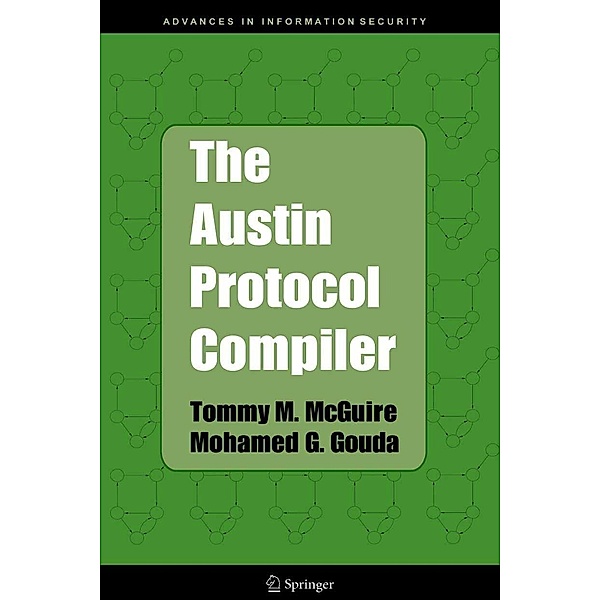 The Austin Protocol Compiler / Advances in Information Security Bd.13, Tommy M. McGuire, Mohamed G. Gouda