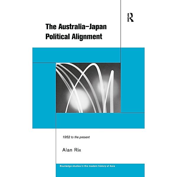 The Australia-Japan Political Alignment / Routledge Studies in the Modern History of Asia, Alan Rix
