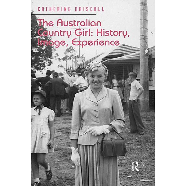 The Australian Country Girl: History, Image, Experience, Catherine Driscoll